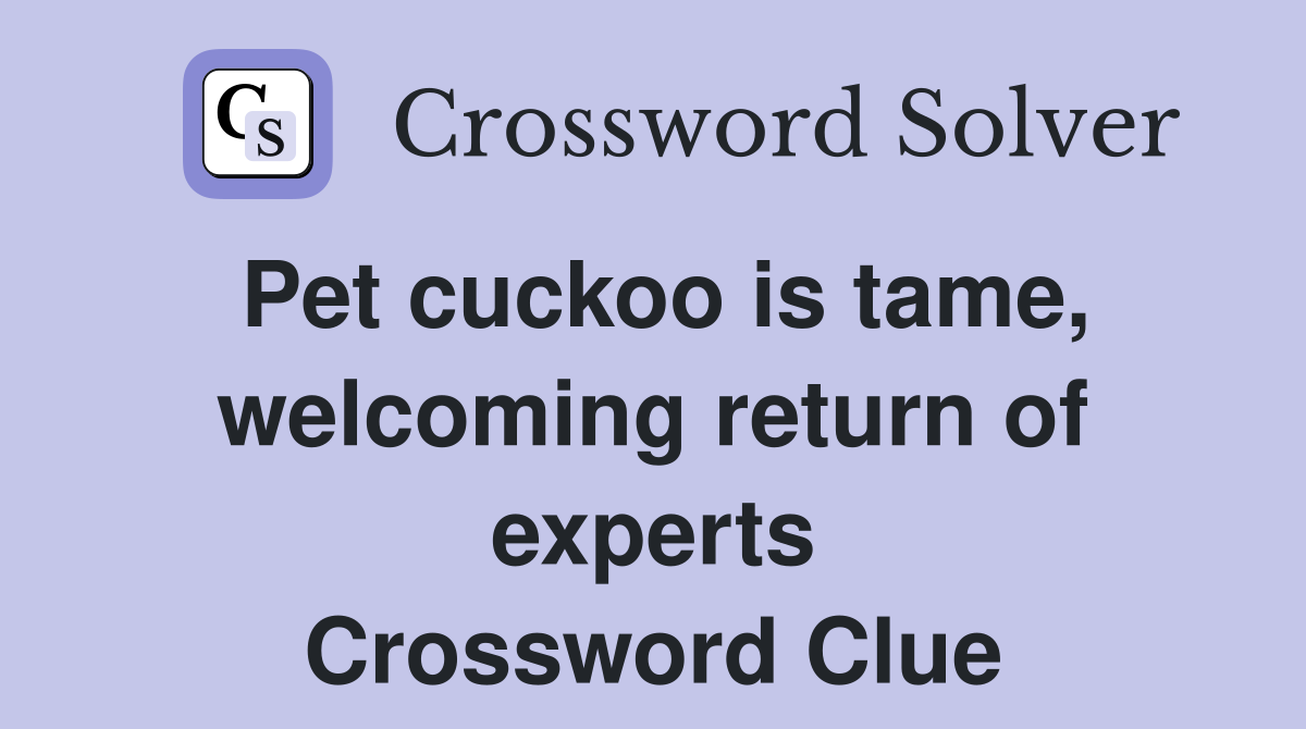 Pet cuckoo is tame, welcoming return of experts Crossword Clue