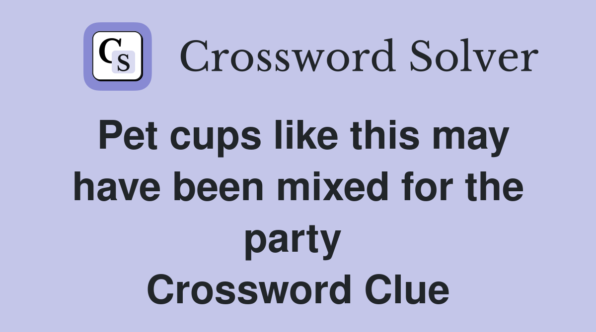Pet cups like this may have been mixed for the party  Crossword Clue