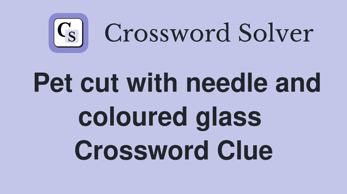 Pet cut with needle and coloured glass  Crossword Clue