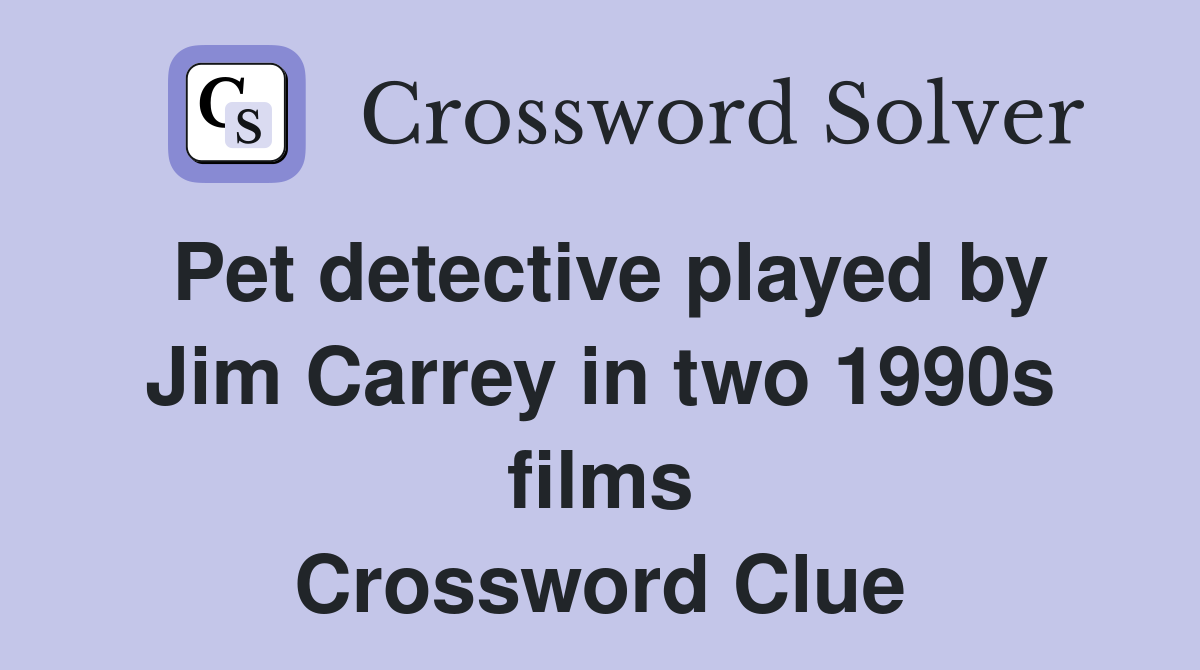 Pet detective played by Jim Carrey in two 1990s films Crossword Clue