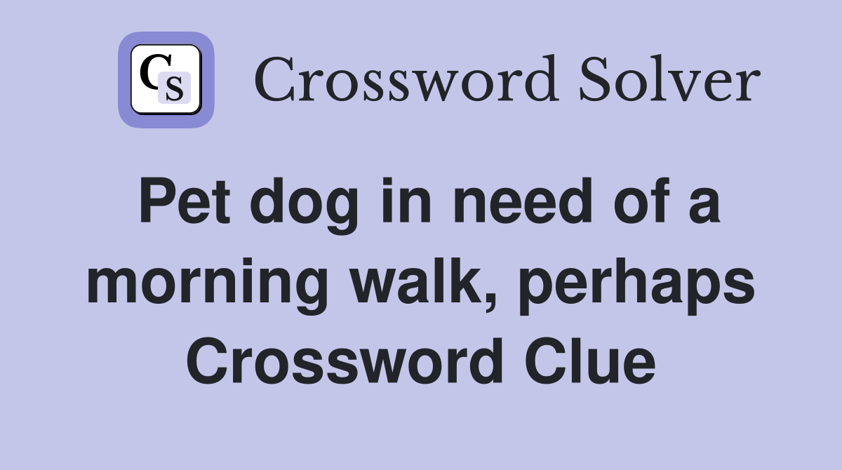 Pet dog in need of a morning walk, perhaps Crossword Clue