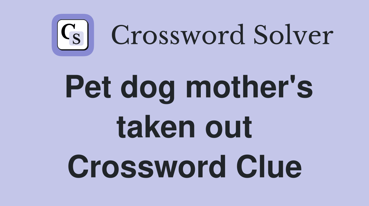 Pet dog mother's taken out Crossword Clue