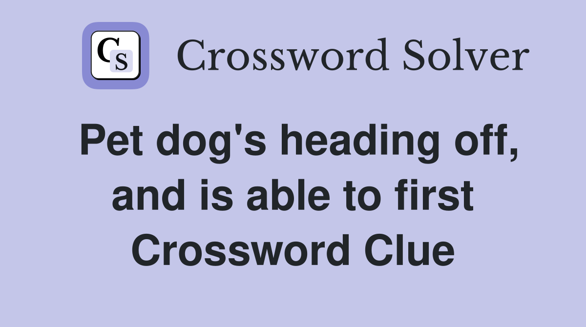 Pet dog's heading off, and is able to first Crossword Clue