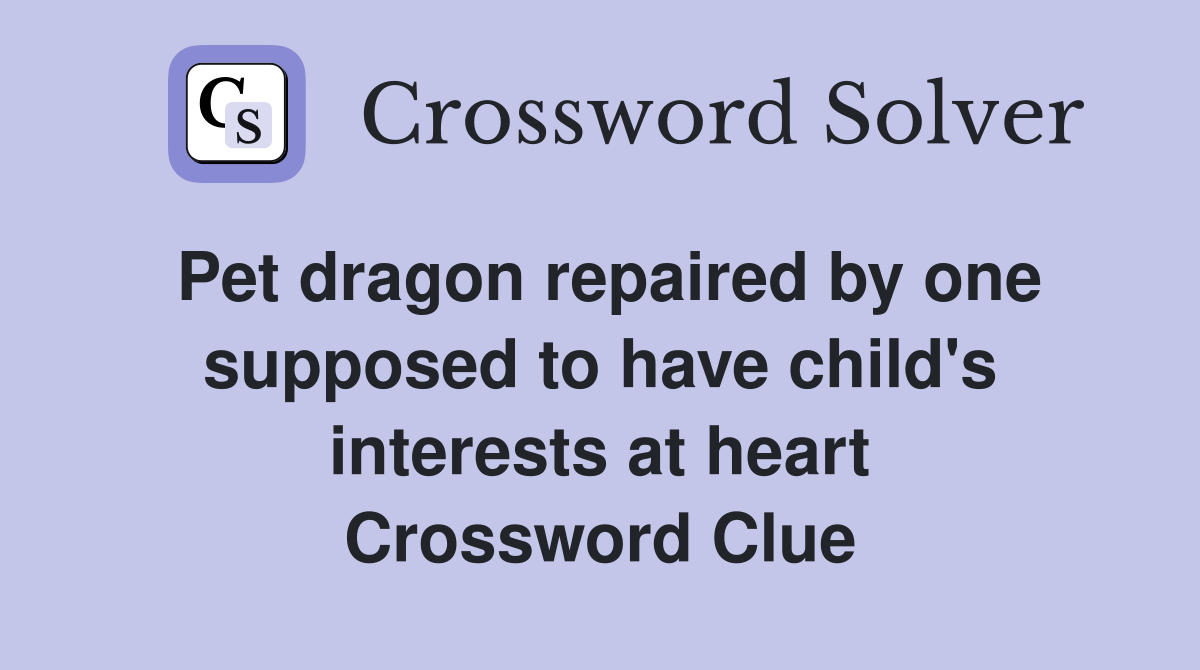 Pet dragon repaired by one supposed to have child's interests at heart Crossword Clue