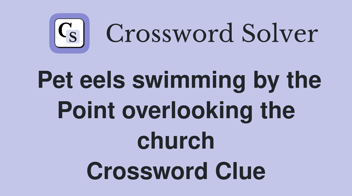 Pet eels swimming by the Point overlooking the church Crossword Clue