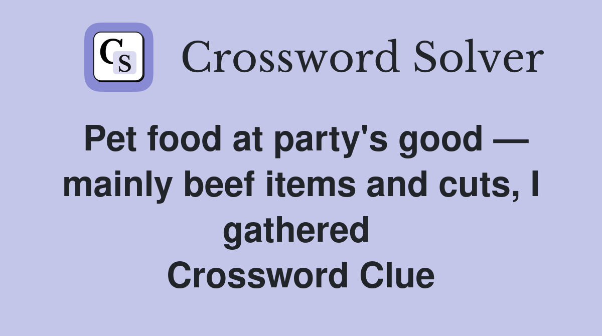 Pet food at party's good — mainly beef items and cuts, I gathered  Crossword Clue