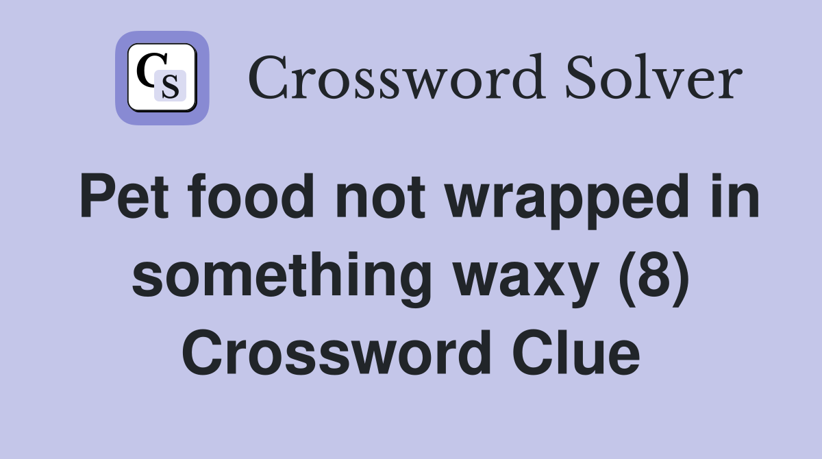Pet food not wrapped in something waxy (8) Crossword Clue