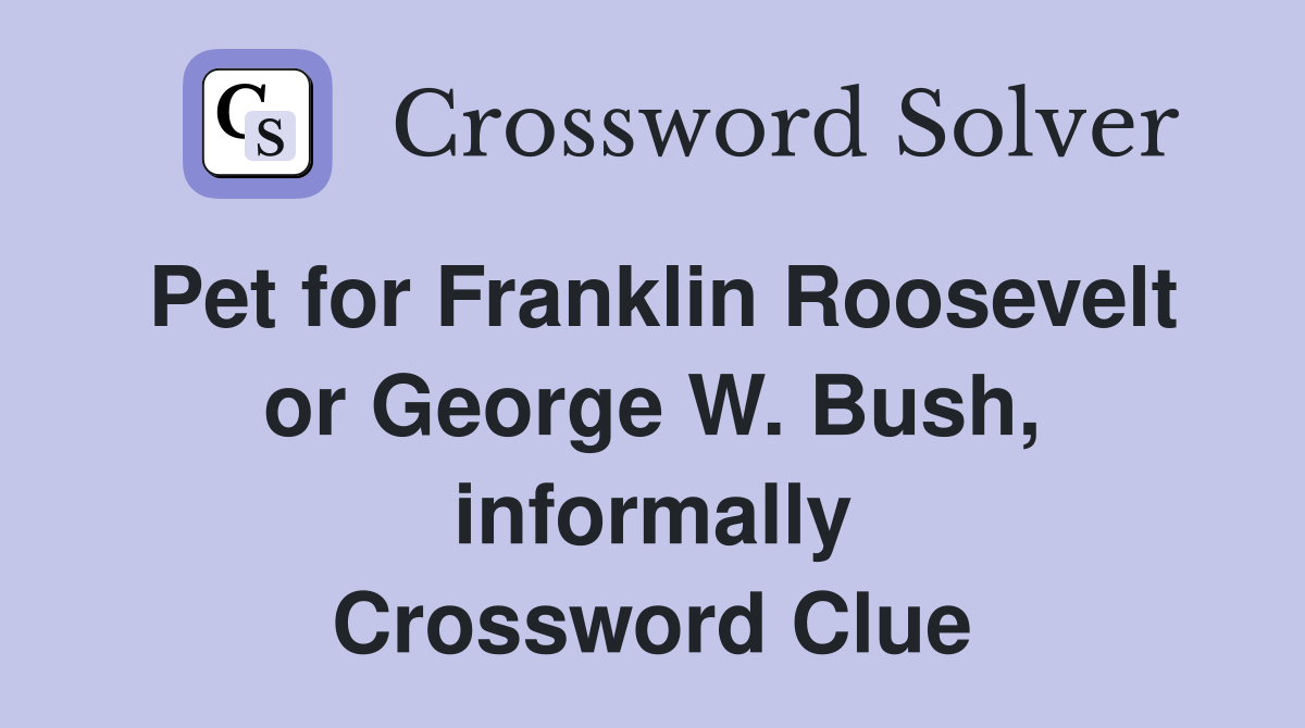 Pet for Franklin Roosevelt or George W. Bush, informally Crossword Clue
