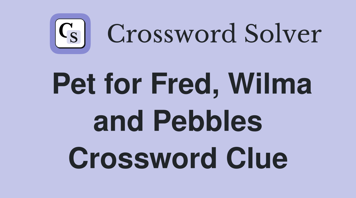Pet for Fred, Wilma and Pebbles Crossword Clue