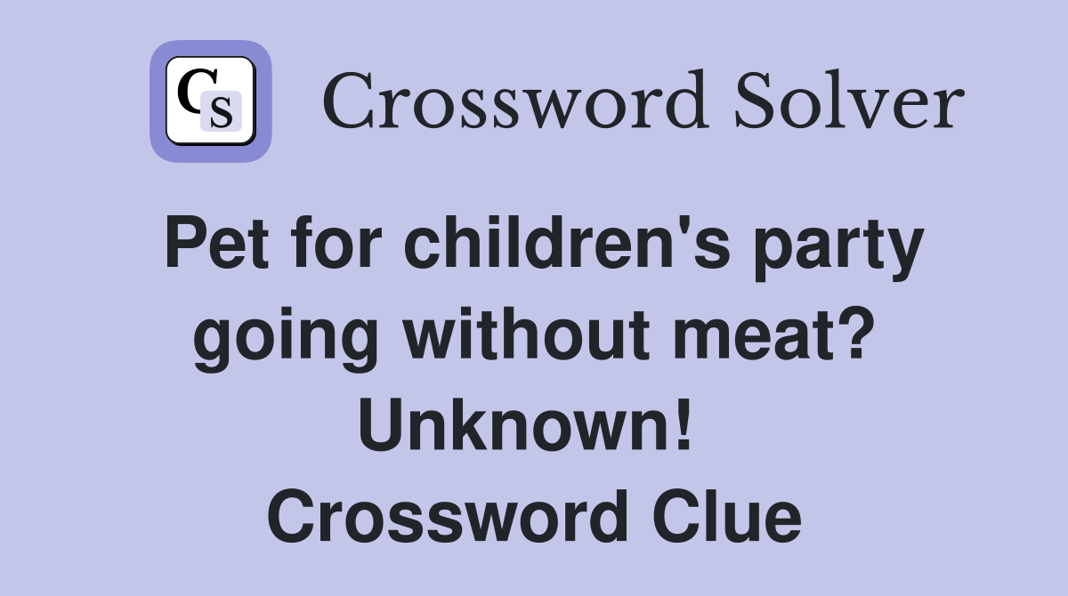 Pet for children's party going without meat? Unknown!  Crossword Clue