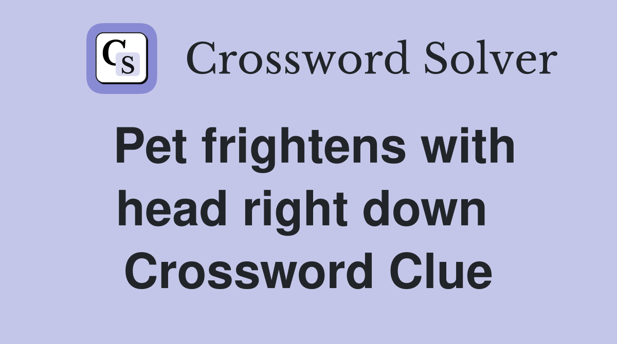 Pet frightens with head right down  Crossword Clue