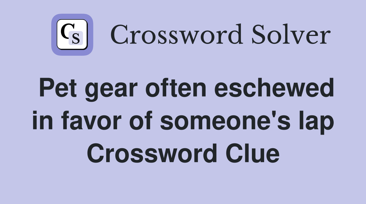 Pet gear often eschewed in favor of someone's lap Crossword Clue