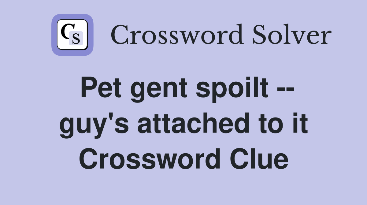 Pet gent spoilt -- guy's attached to it Crossword Clue
