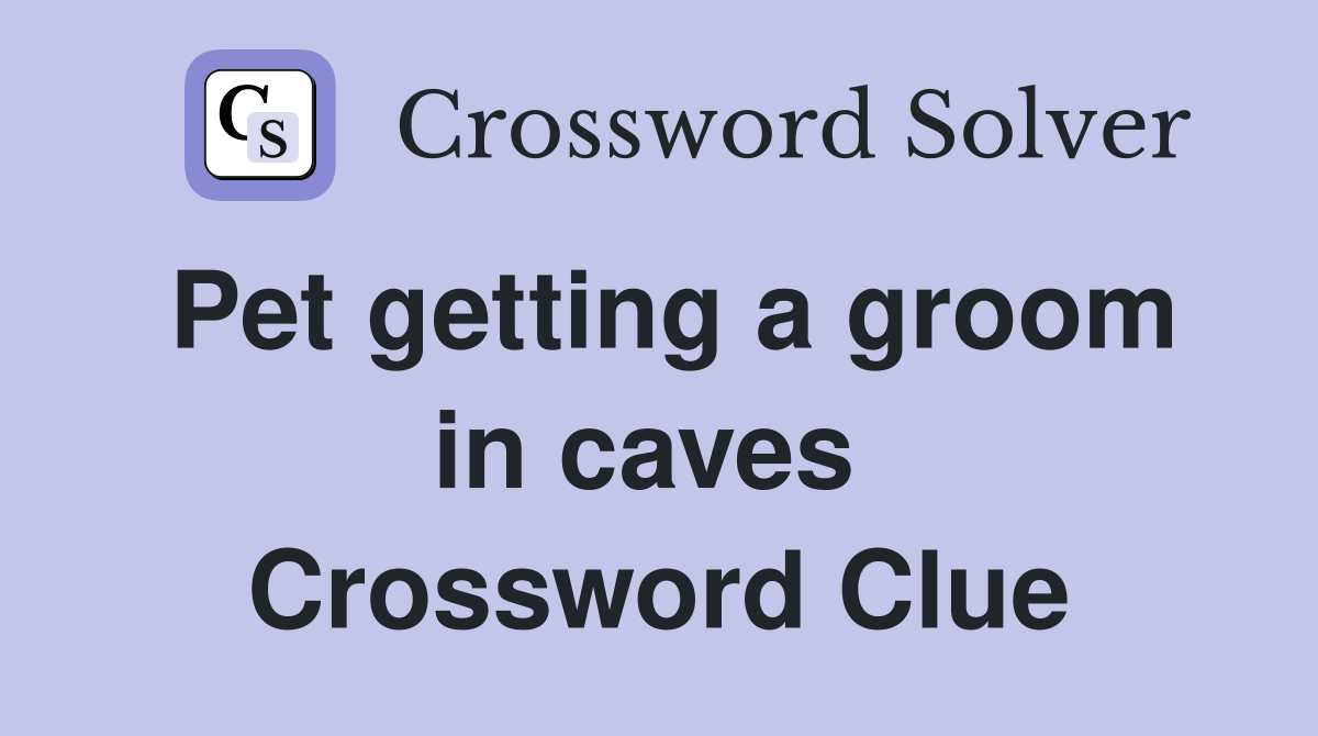 Pet getting a groom in caves  Crossword Clue