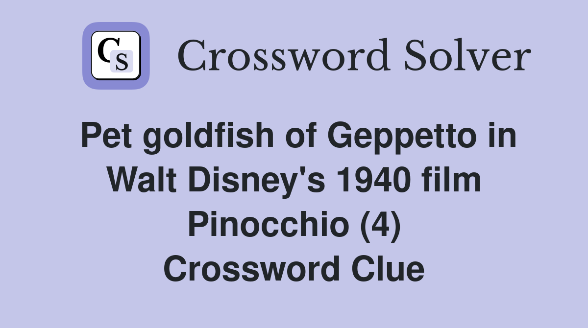 Pet goldfish of Geppetto in Walt Disney's 1940 film Pinocchio (4) Crossword Clue