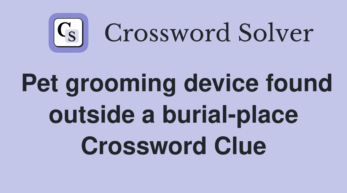 Pet grooming device found outside a burial-place Crossword Clue