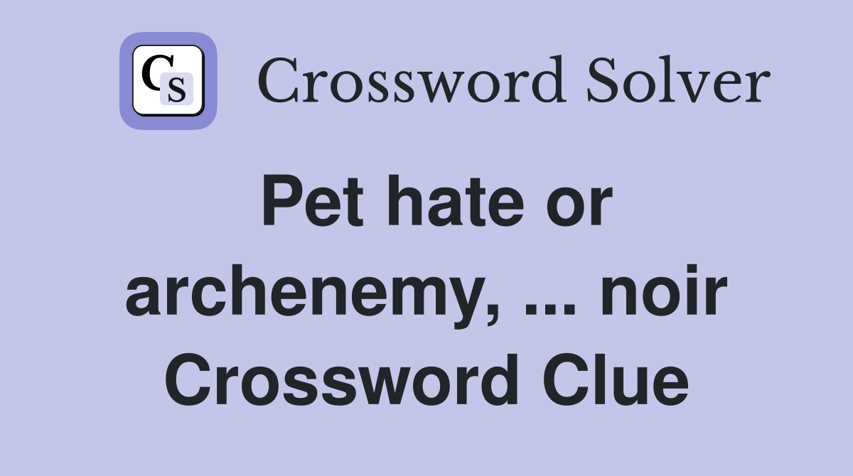 Pet hate or archenemy, ... noir Crossword Clue