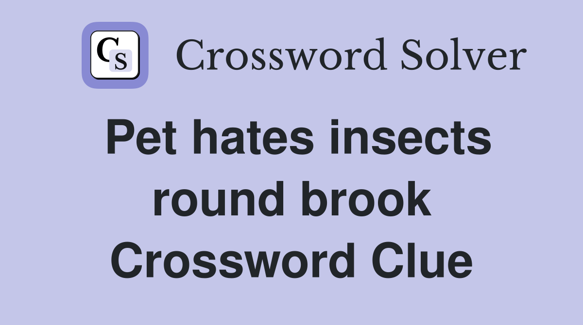 Pet hates insects round brook Crossword Clue