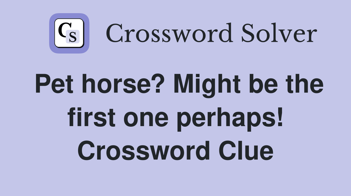 Pet horse? Might be the first one perhaps! Crossword Clue