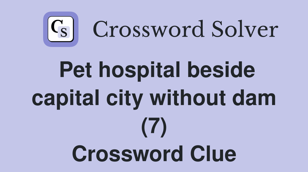 Pet hospital beside capital city without dam (7) Crossword Clue