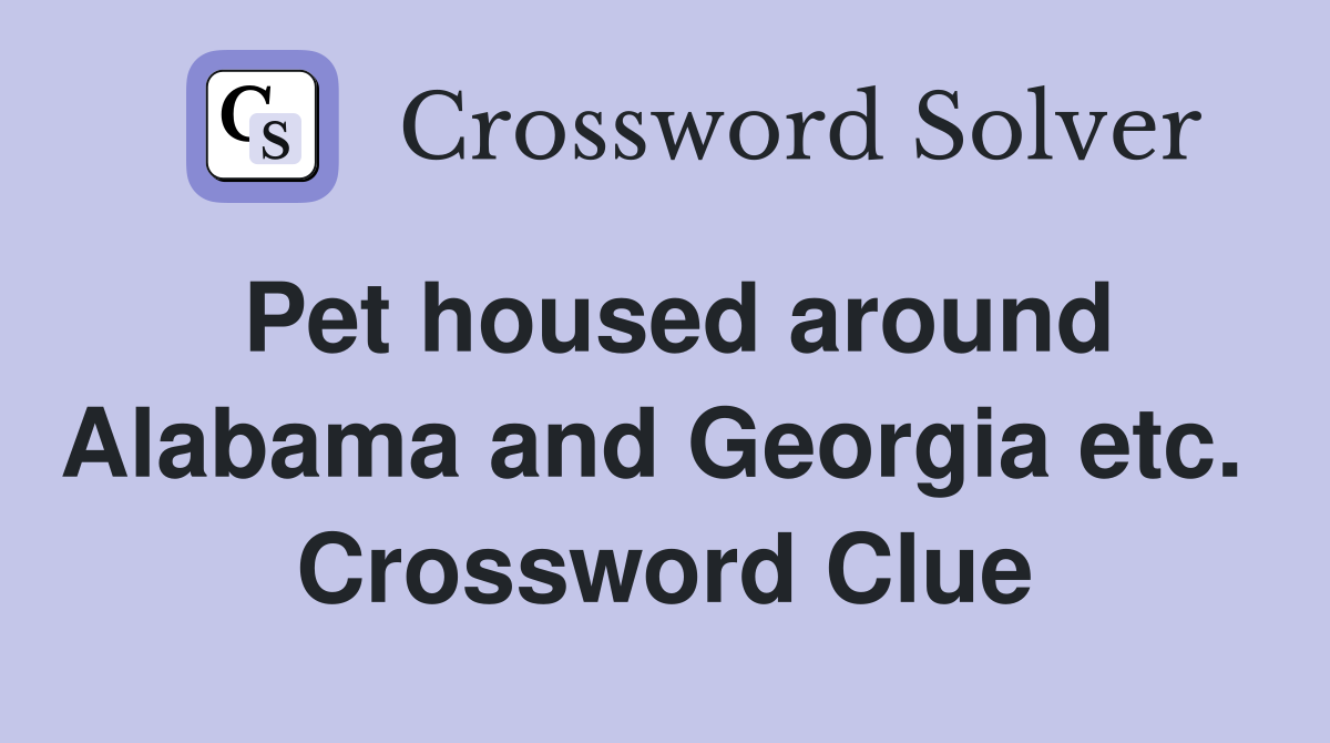 Pet housed around Alabama and Georgia etc.  Crossword Clue