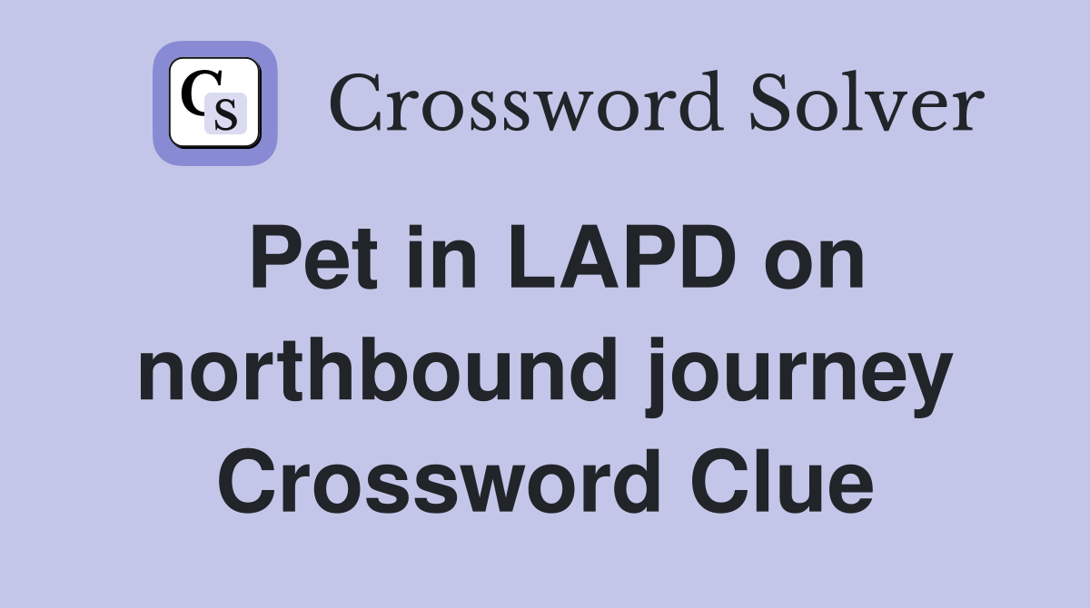 Pet in LAPD on northbound journey Crossword Clue