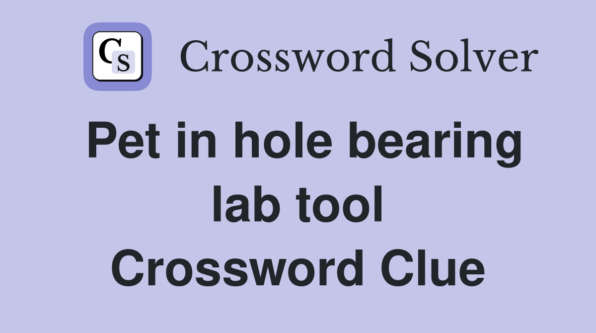 Pet in hole bearing lab tool Crossword Clue