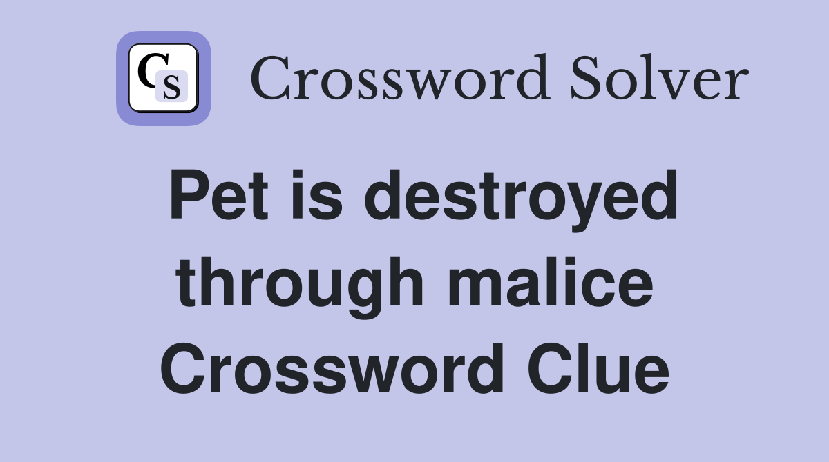Pet is destroyed through malice Crossword Clue