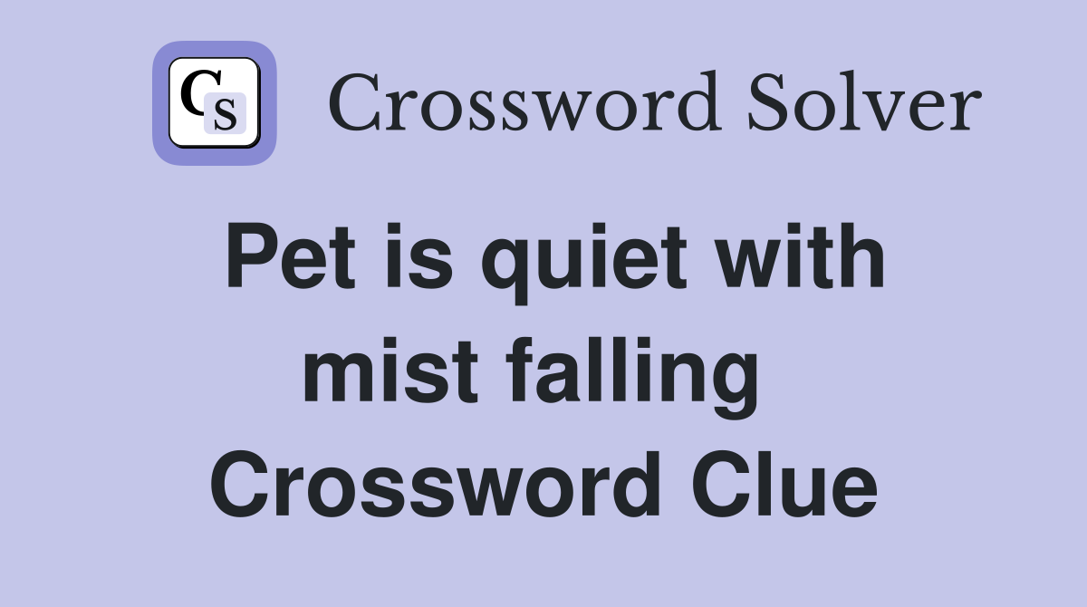 Pet is quiet with mist falling  Crossword Clue