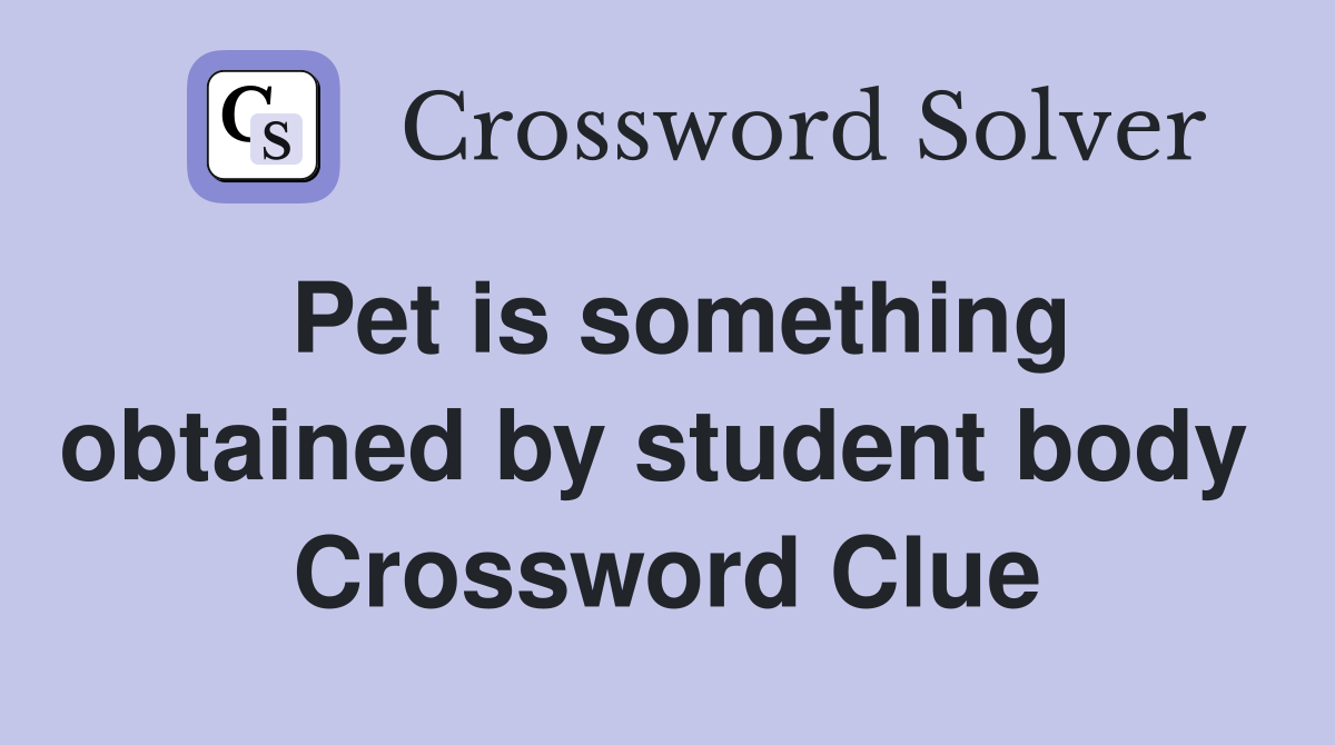 Pet is something obtained by student body  Crossword Clue