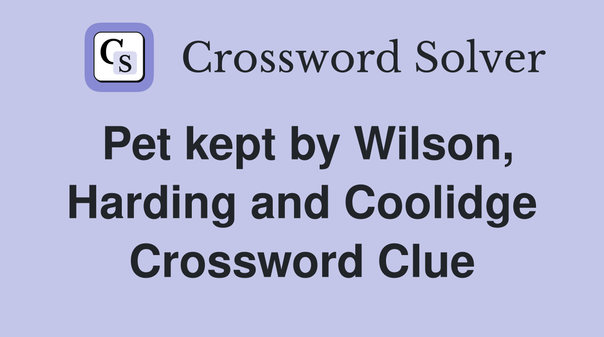 Pet kept by Wilson, Harding and Coolidge Crossword Clue