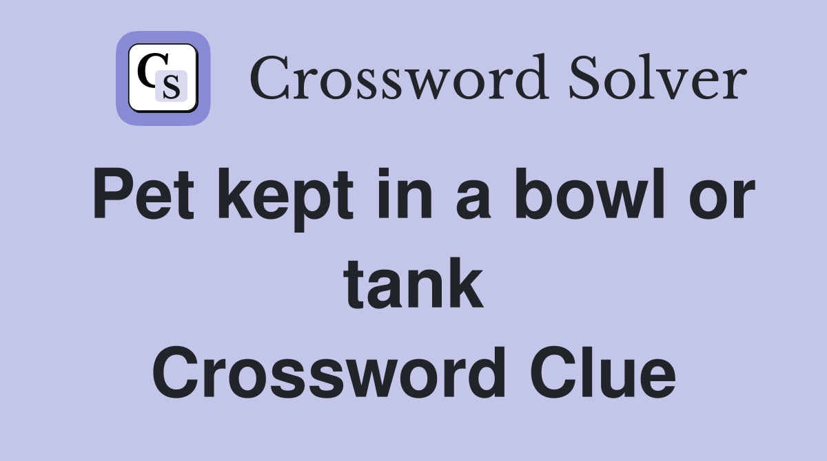 Pet kept in a bowl or tank Crossword Clue