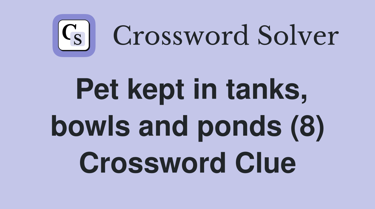 Pet kept in tanks, bowls and ponds (8) Crossword Clue
