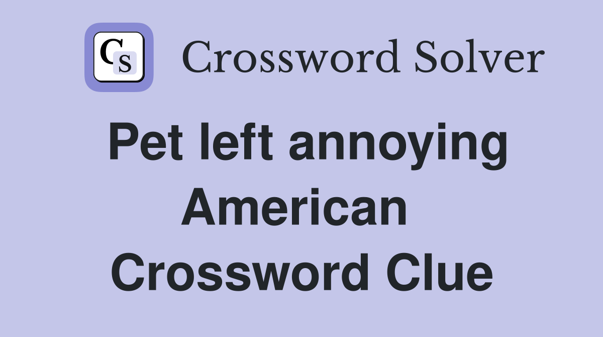 Pet left annoying American  Crossword Clue