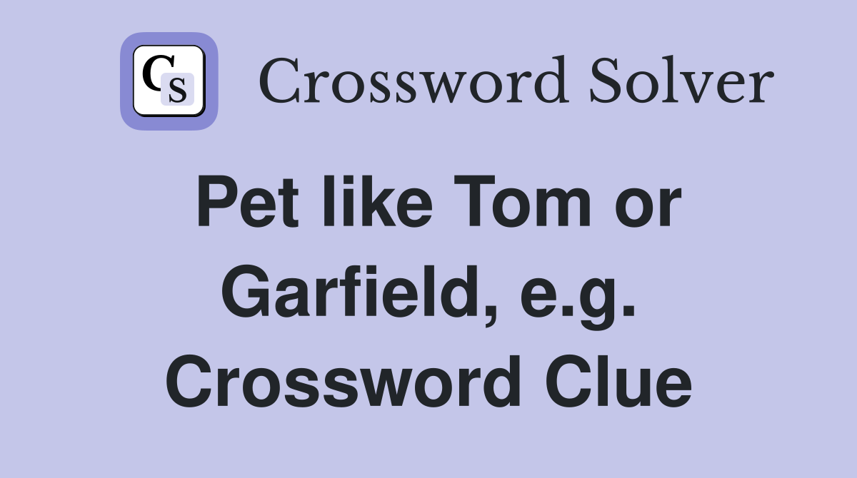 Pet like Tom or Garfield, e.g. Crossword Clue