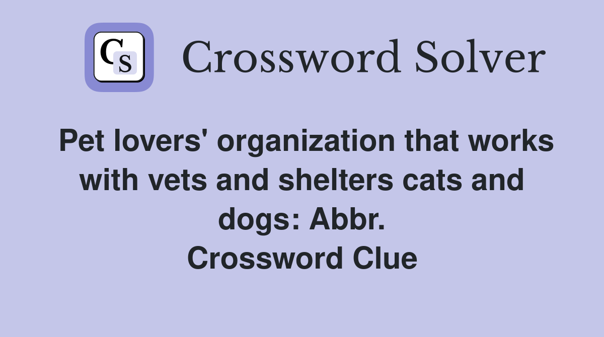 Pet lovers' organization that works with vets and shelters cats and dogs: Abbr. Crossword Clue