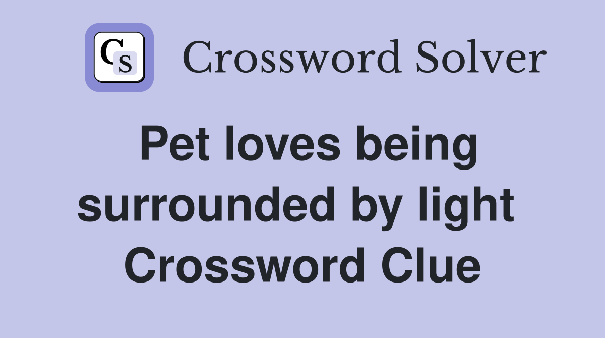 Pet loves being surrounded by light  Crossword Clue