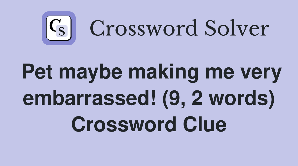 Pet maybe making me very embarrassed! (9, 2 words) Crossword Clue