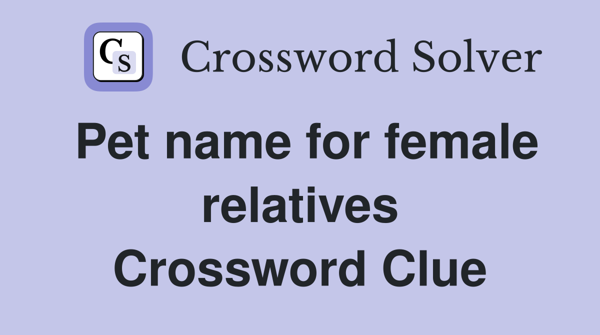Pet name for female relatives Crossword Clue