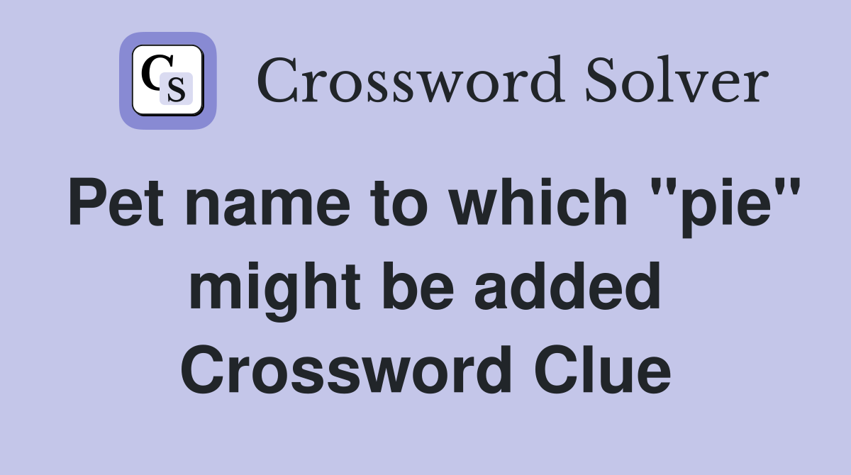Pet name to which "pie" might be added Crossword Clue