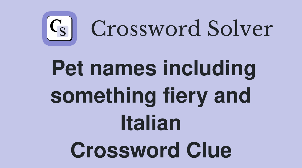 Pet names including something fiery and Italian Crossword Clue