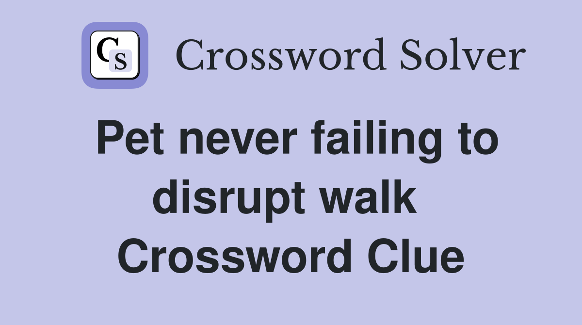 Pet never failing to disrupt walk  Crossword Clue