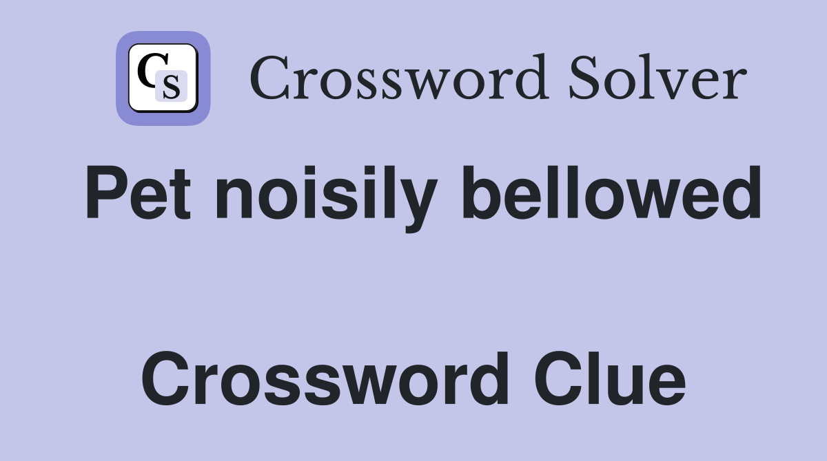 Pet noisily bellowed  Crossword Clue