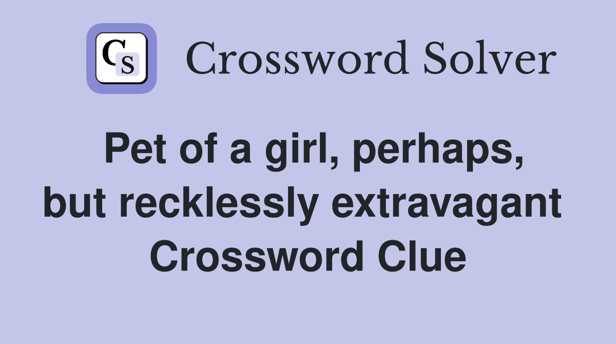 Pet of a girl, perhaps, but recklessly extravagant  Crossword Clue