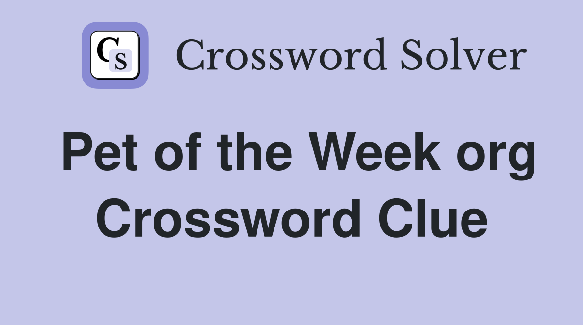Pet of the Week org Crossword Clue