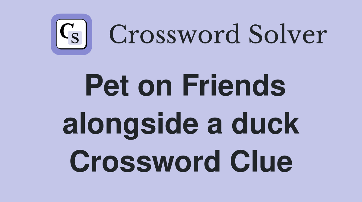 Pet on Friends alongside a duck Crossword Clue