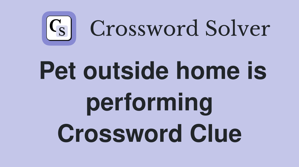 Pet outside home is performing Crossword Clue