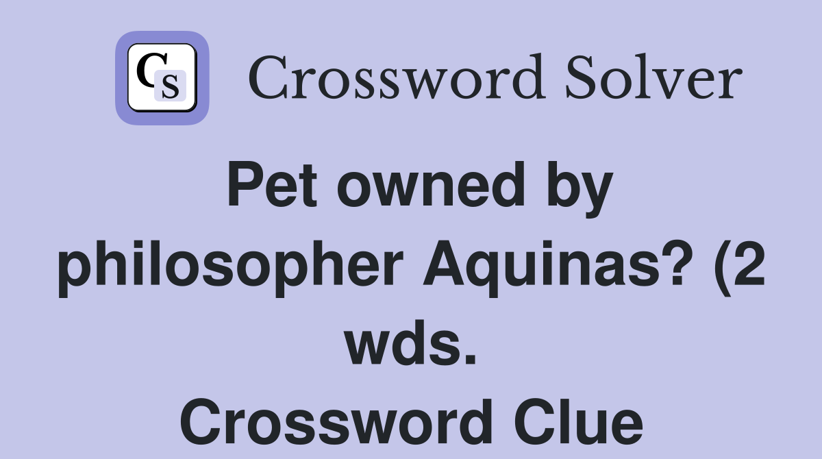 Pet owned by philosopher Aquinas? (2 wds ) Crossword Clue Answers Pet owned by philosopher Aquinas? (2 wds ) Crossword Clue Answers