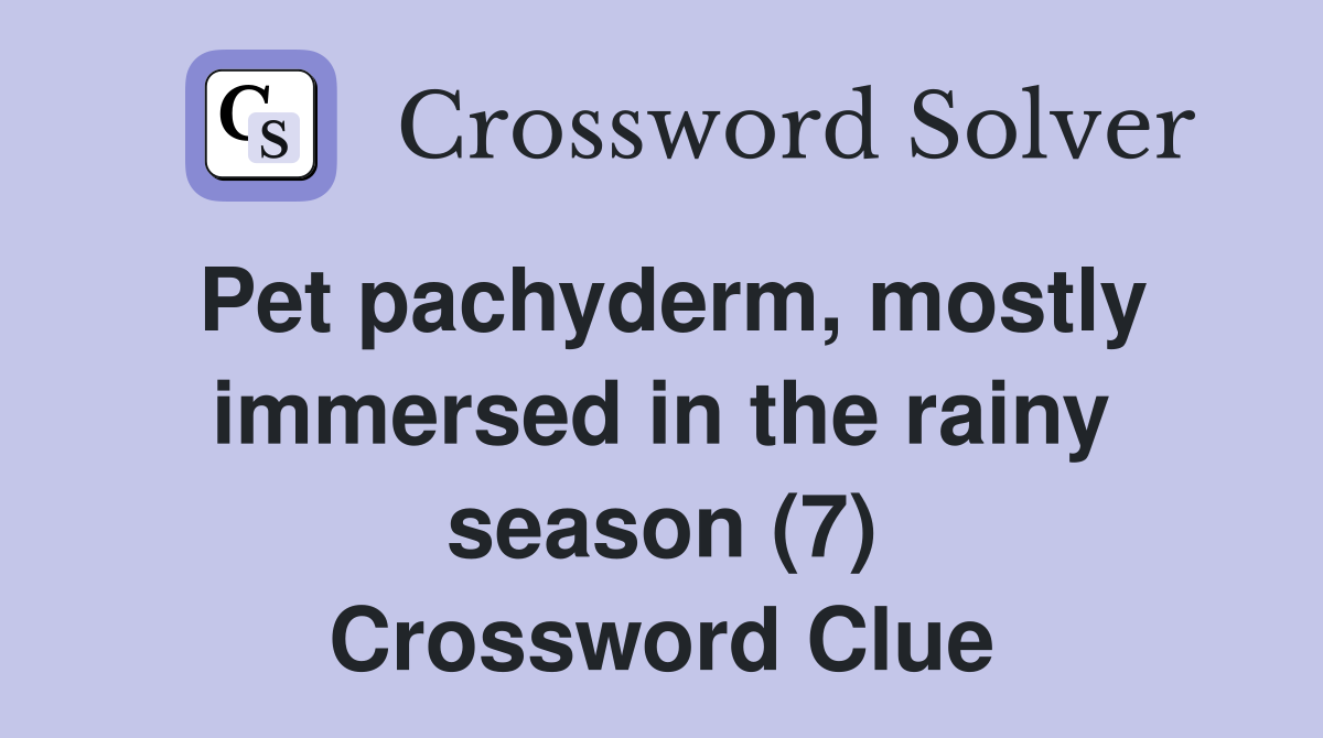 Pet pachyderm, mostly immersed in the rainy season (7) Crossword Clue