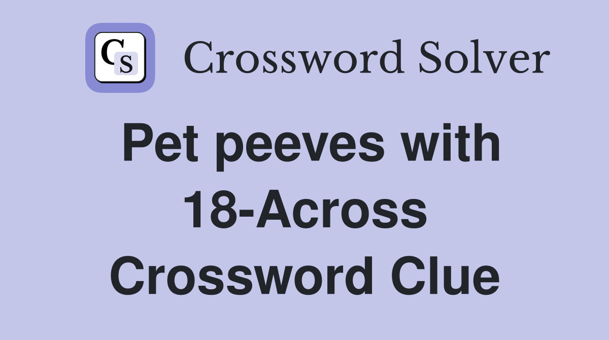 Pet peeves with 18-Across Crossword Clue